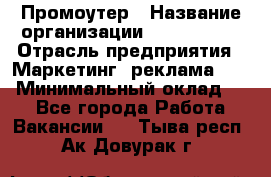 Промоутер › Название организации ­ A1-Agency › Отрасль предприятия ­ Маркетинг, реклама, PR › Минимальный оклад ­ 1 - Все города Работа » Вакансии   . Тыва респ.,Ак-Довурак г.